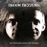  BROOM BEZZUMS: No Smaller Than The World 