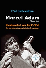  THOMAS JACOB:: Marcel Adam : Kleinkunst ist kein Rock ’n’ Roll – C’est dur la culture ; aus d. Leben e. musikal. Grenzgängers. 