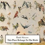  HANK SHIZZOE: This Place Belongs To The Birds 
