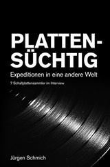  JÜRGEN SCHMICH: Plattensüchtig : Expeditionen in eine andere Welt ; 7 Schallplattensammler im Interview. 