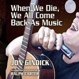 JON GINDICK: When We Die, We All Come Back As Music 