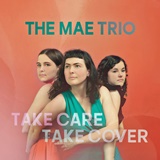  THE MAE TRIO: Take Care Take Cover 