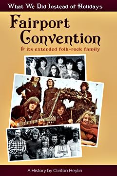  CLINTON HEYLIN: What we did instead of holidays : a history of Fairport Convention and its extended folk-rock family. 