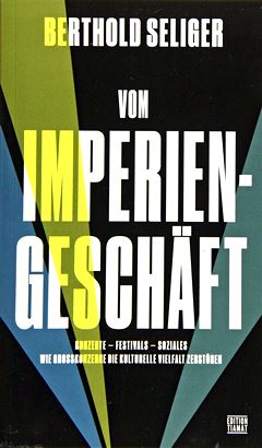  BERTHOLD SELIGER: Vom Imperien-Geschäft : Konzerte, Festivals, Soziales ; wie Großkonzerne d. kulturelle Vielfalt zerstören. 