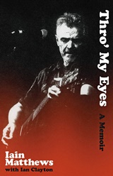  IAIN MATTHEWS / IAN CLAYTON: Thro’ my eyes : a memoir / Iain Matthews with Ian Clayton. 